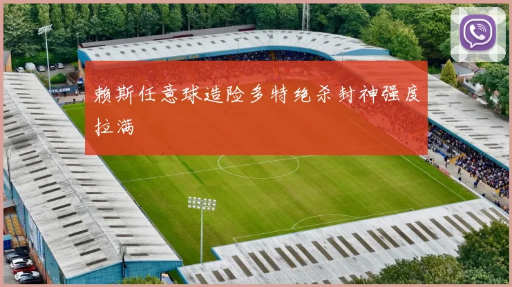 赖斯任意球造险多特绝杀封神强度拉满