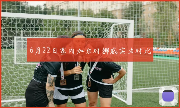 6月22日塞内加尔对挪威实力对比