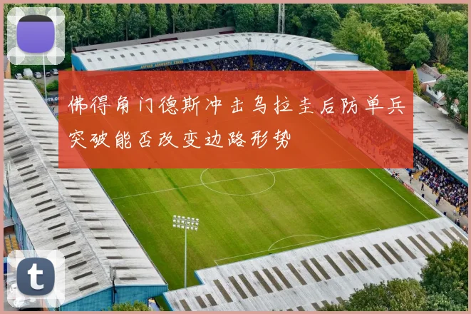 佛得角门德斯冲击乌拉圭后防单兵突破能否改变边路形势