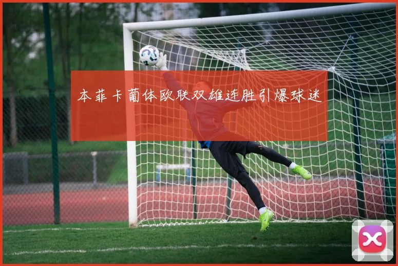 本菲卡葡体欧联双雄连胜引爆球迷