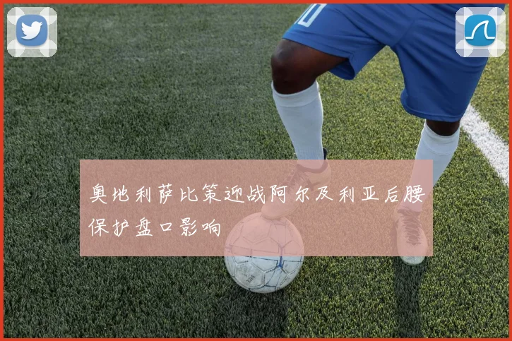 奥地利萨比策迎战阿尔及利亚后腰保护盘口影响