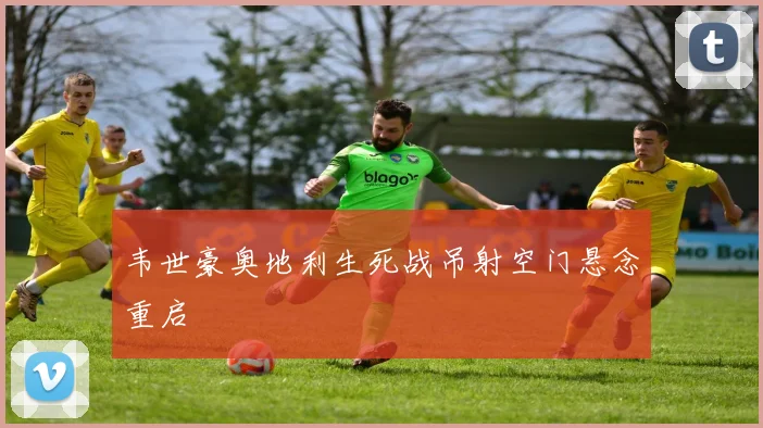 韦世豪奥地利生死战吊射空门悬念重启
