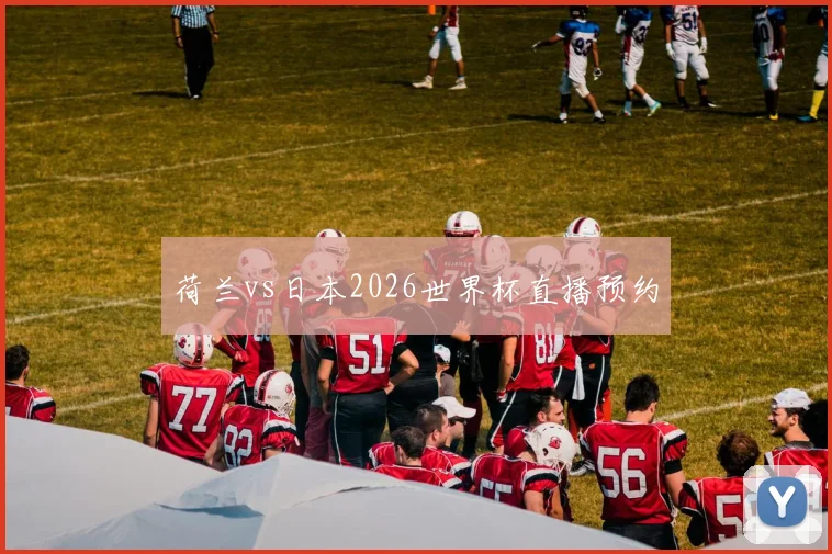 荷兰vs日本2026世界杯直播预约