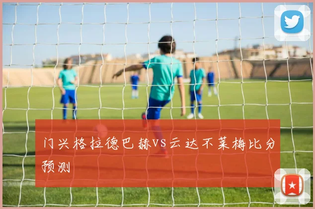 门兴格拉德巴赫vs云达不莱梅比分预测