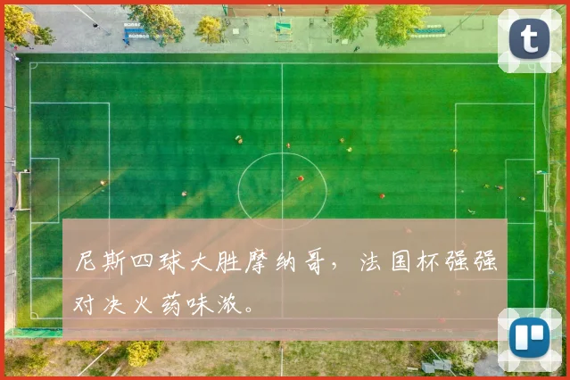 尼斯四球大胜摩纳哥，法国杯强强对决火药味浓。