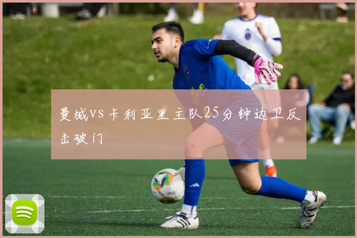 曼城vs卡利亚里主队25分钟边卫反击破门
