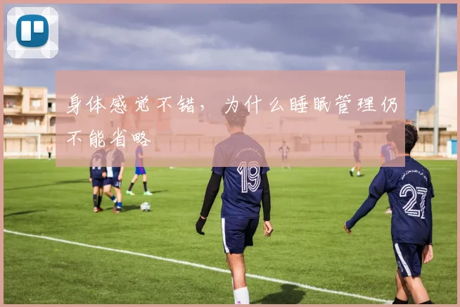 身体感觉不错，为什么睡眠管理仍不能省略