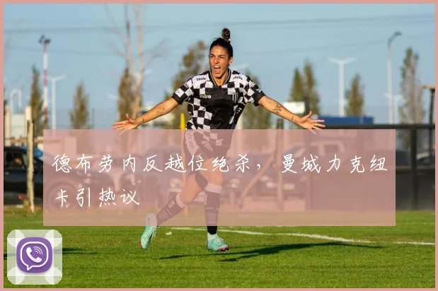 德布劳内反越位绝杀，曼城力克纽卡引热议