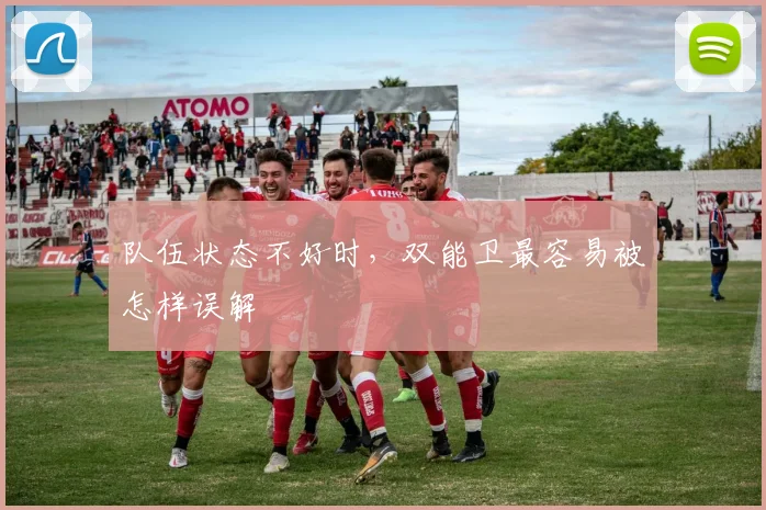 队伍状态不好时,双能卫最容易被怎样误解