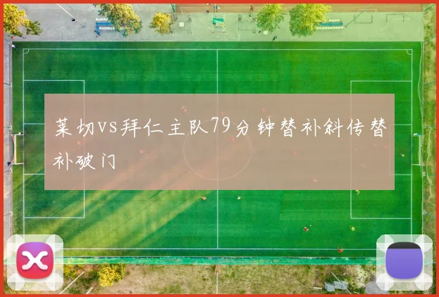 莱切vs拜仁主队79分钟替补斜传替补破门