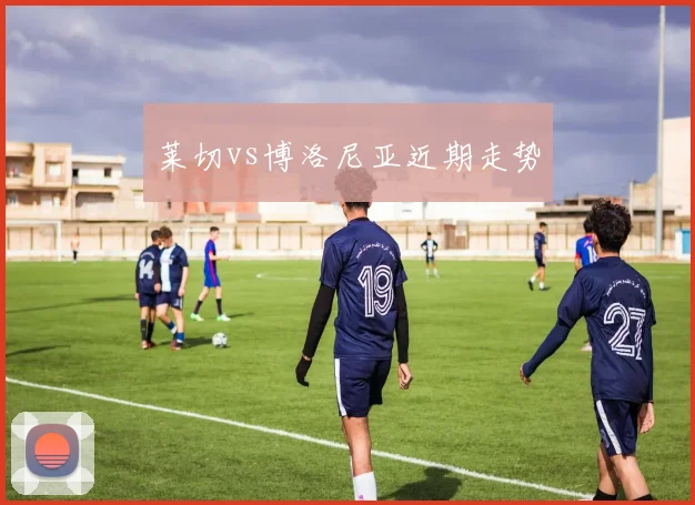 莱切vs博洛尼亚近期走势