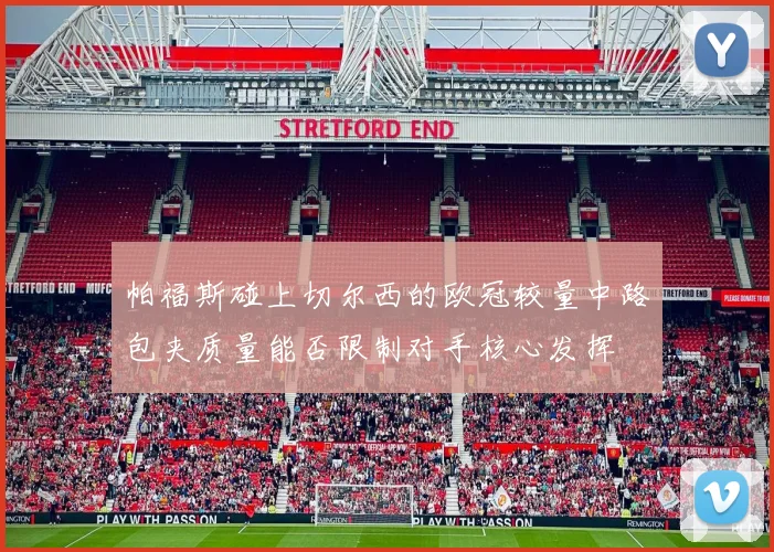 帕福斯碰上切尔西的欧冠较量中路包夹质量能否限制对手核心发挥